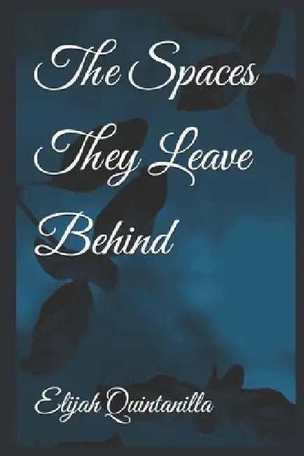The Spaces They Leave Behind by Elijah Lee Quintanilla