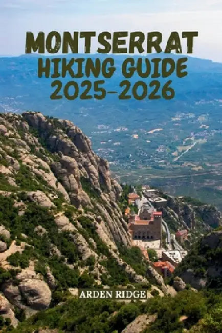 Montserrat Hiking Guide 2025-2026: Trails, Peaks & Hidden Paths Through Catalonia's Iconic Mountain Range by Arden Ridge
