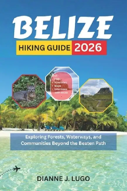 Belize Hiking Guide 2026: Exploring Forests, Waterways, and Communities Beyond the Beaten Path by Dianne J. Lugo