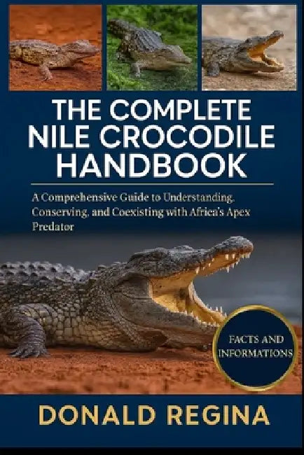 The Complete Nile Crocodile Handbook: A Comprehensive Guide to Understanding, Conserving, and Coexisting with Africa's Apex Predator. by Donald Regina
