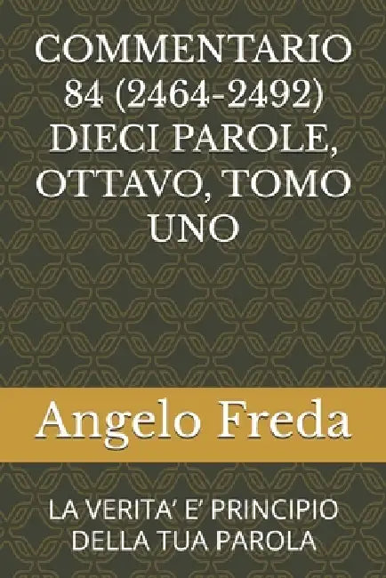Commentario 84 (2464-2492) Dieci Parole, Ottavo, Tomo Uno: La Verita' E' Principio Della Tua Parola by Angelo Freda