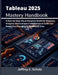 Tableau 2025 Mastery Handbook: A Step-by-Step Visual Analytics Guide for Students, Analysts, and Business Professionals to Build Job-Ready Dashboards by Jeffrey C. Echols