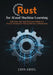 Rust for AI and Machine Learning: Build Faster, Safer, High-Performance Models with Practical Techniques for Training, Inference, and Deployment by Leon Amsel