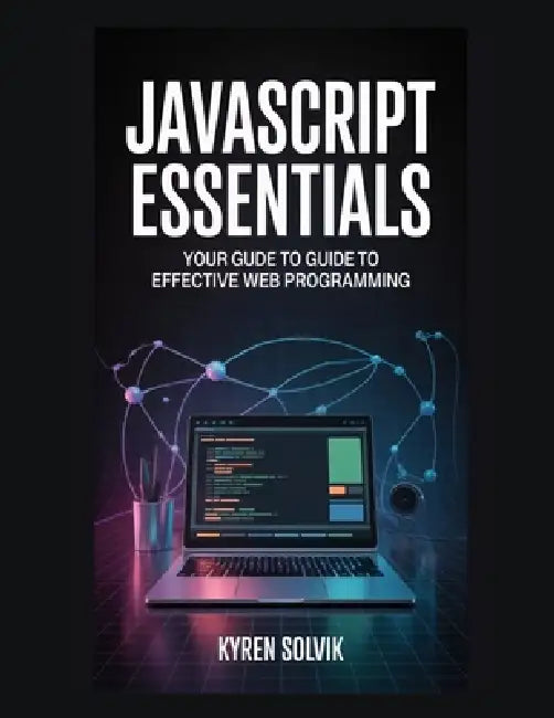 JavaScript Essentials: Your Guide to Effective Web Programming by Kyren Solvik
