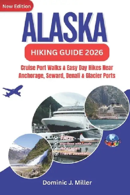 Alaska Hiking Guide 2026: Cruise Port Walks & Easy Day Hikes Near Anchorage, Seward, Denali & Glacier Ports by Dominic J. Miller