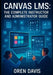 Canvas Lms: THE COMPLETE INSTRUCTOR AND ADMINISTRATOR GUIDE: Build Engaging Online Courses with AI-Powered Tools. Course Design, Assessment, Analytics by Oren Davis