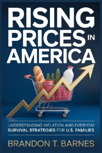 Rising Prices in America: Understanding Inflation and Everyday Survival Strategies for U.S. Families by Brandon T. Barnes