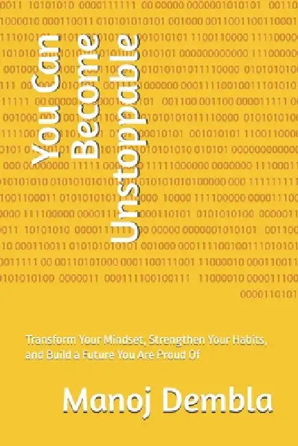 You Can Become Unstoppable: Transform Your Mindset, Strengthen Your Habits, and Build a Future You Are Proud Of by Manoj Dembla