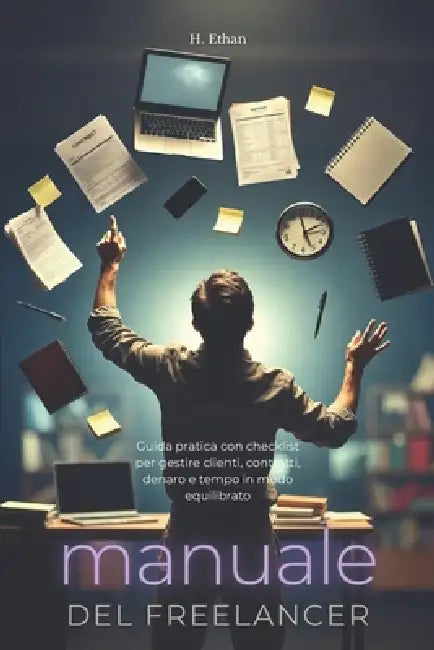 Manuale del Freelancer: Guida pratica con checklist per gestire clienti, contratti, denaro e tempo in modo equilibrato by Ethan H