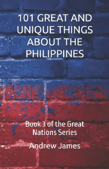 101 Great and Unique Things about the Philippines: Book 3 of the Great Nations Series by Andrew James