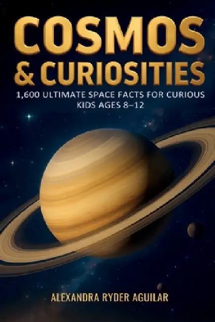 Cosmos & Curiosities: 1,600 Ultimate Space Facts for Curious Kids Ages 8-12: From the Big Bang to Black Holes - A Fun, Mind-Blowing Journey Across the by Alexandra Ryder Aguilar