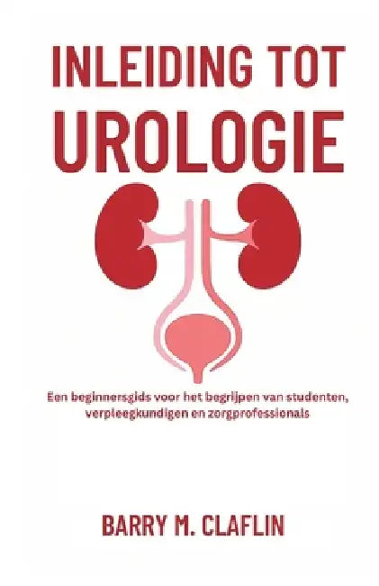 Inleiding Tot Urologie: Een beginnersgids voor het begrijpen van studenten, verpleegkundigen en zorgprofessionals by Barry M. Claflin