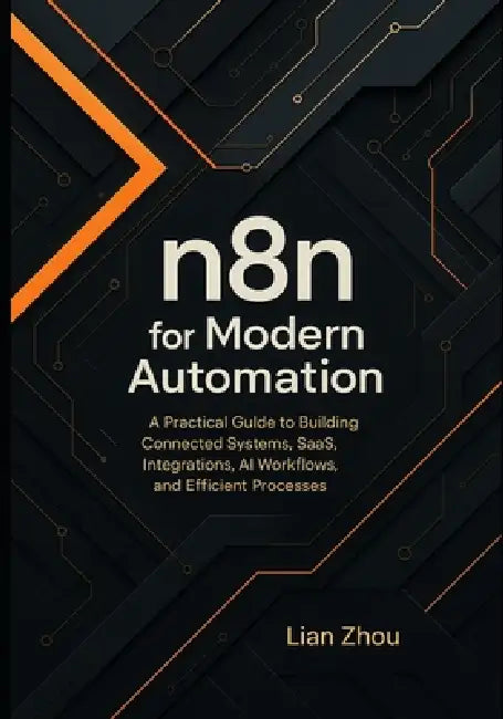 n8n for Modern Automation: A Practical Guide to Building Connected Systems, SaaS Integrations, AI Workflows, and Efficient Processes. by Lian Zhou