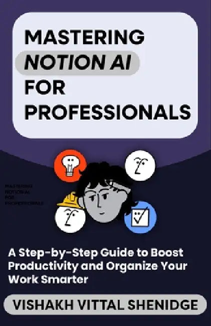 Mastering Notion AI for Beginners: A Step-by-Step Guide to Boost Productivity and Organize Your Work Smarter by Vishakh Vittal Shendige
