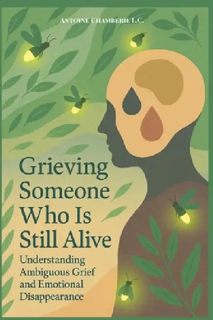 Grieving Someone Who is Still Alive: Understanding Ambiguous Grief and Emotional Disappearance by Antoine Chamberie