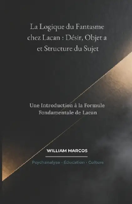 La Logique du Fantasme chez Lacan: Désir, Objet a et Structure du Sujet: Une Introduction à la Formule Fondamentale de Lacan by William Marcos Silva