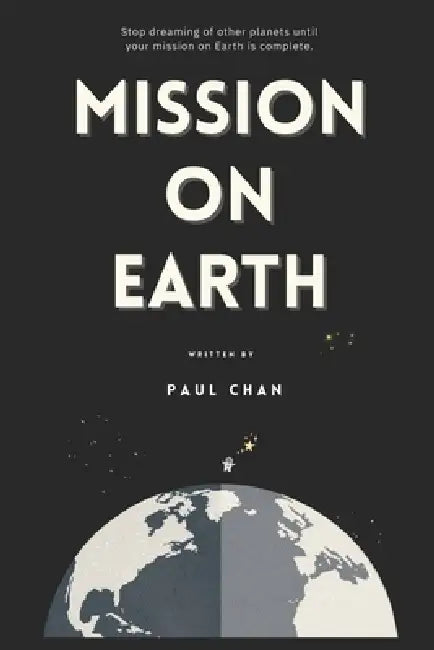 Mission on Earth: Stop dreaming of other planets until your mission on Earth is complete. by Paul Chan