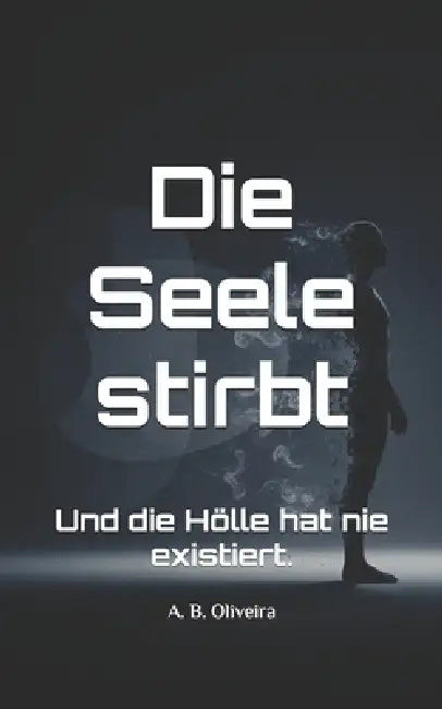 Die Seele stirbt: Und die Hölle hat nie existiert. by A. B. Oliveira