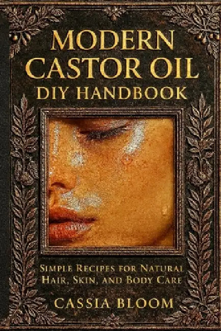 Modern Castor Oil DIY Handbook: Simple Recipes for Natural Hair, Skin, and Body Care. By by Cassia Bloom