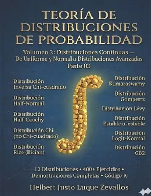 Teoría de Distribuciones de Probabilidad Volumen 2: Distribuciones Continuas de Uniforme y Normal a Distribuciones Avanzadas Parte 03 by Helbert Justo Luque Zevallos