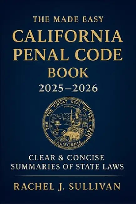 The Made Easy California Penal Code Book 2025 - 2026: Simplified Explanations of California Criminal Laws and Legal Procedures by Rachel J Sullivan