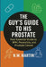 The Guy's Guide to His Prostate: Your Essential Guide to BPH, Prostatitis, and Prostate Cancer: Understand Symptoms, Evaluate Treatment Options, and P by N. W. Martin