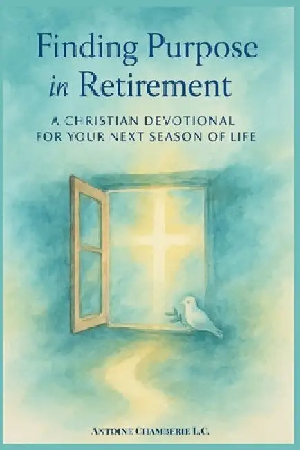 Finding Purpose in Retirement: A 60 Day Christian Devotional for Your Next Season of Life by Antoine Chamberie