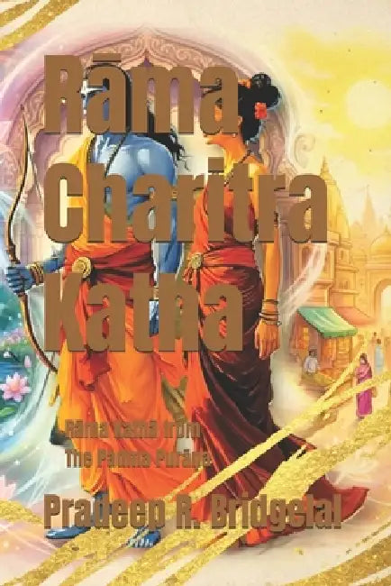 Rama Charitra Katha: Rama's Lilas in The Padma Purana by Pradeep R. Bridgelal