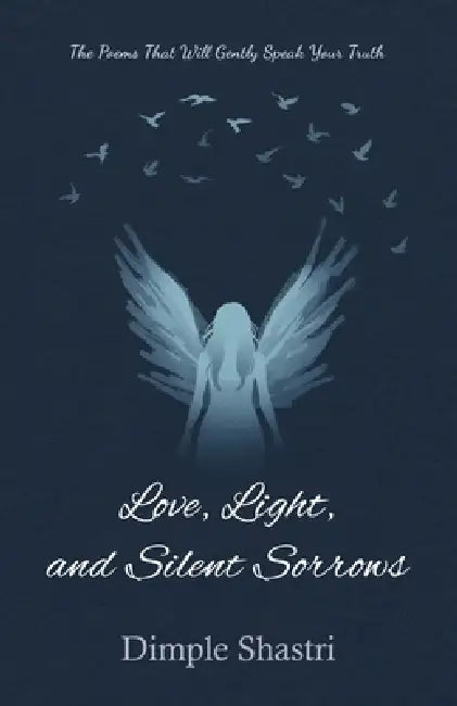 Love, Light, and Silent Sorrows: The Poems That Will Gently Speak Your Truth by Dimple Shastri