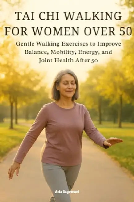 Tai CHI Walking for Women Over 50: Gentle Walking Exercises to Improve Balance, Mobility, Energy, and Joint Health After 50 by Aria Sagewood