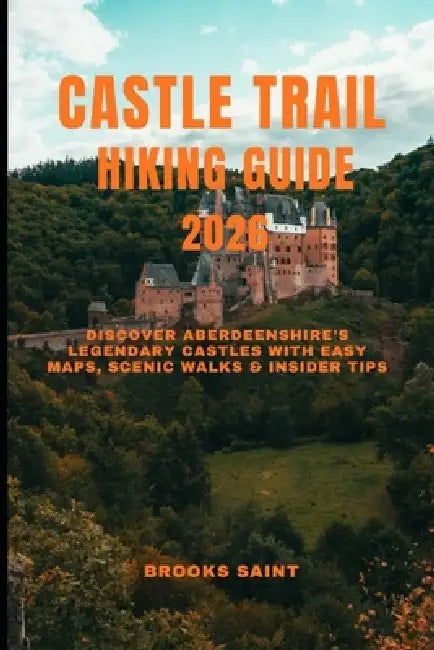 Castle Trail Hiking Guide 2026: Discover Aberdeenshire's Legendary Castles with Easy Maps, Scenic Walks & Insider Tips by Brooks Saint