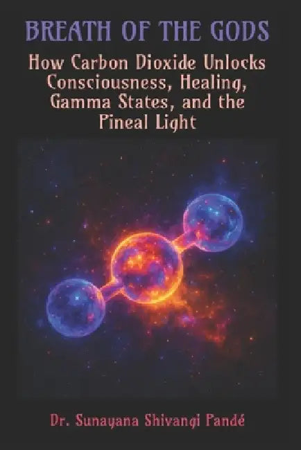 Breath of the Gods: How Carbon Dioxide Unlocks Consciousness, Healing, Gamma States, and the Pineal Light by Sunayana Shivangi Pandé