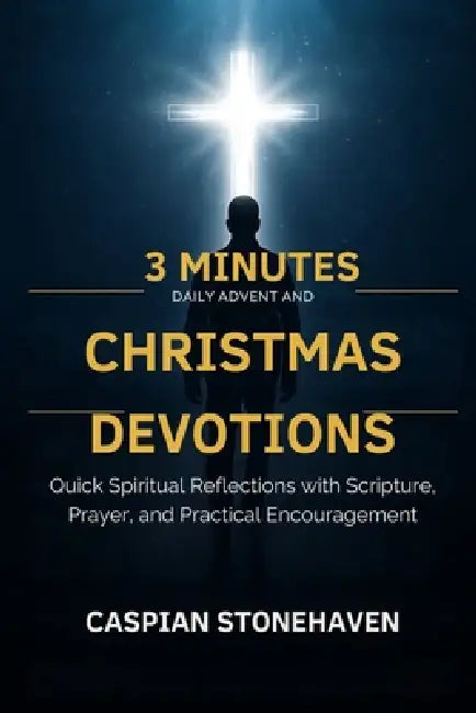 3 Minutes Daily Advent and Christmas Devotions for Busy Men: Quick Spiritual Reflections with Scripture, Prayer, and Practical Encouragement by Caspian Stonehaven