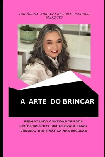 A Arte Do Brincar: Resgatando Cantigas de Roda e Músicas Folclóricas Brasileiras Visando Sua Prática Nas Escolas by Adriana de Souza Cardoso Marques