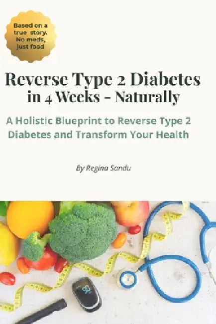 Reverse Type 2 Diabetes Naturally In 4 Weeks: A Holistic Blueprint to Reverse Type 2 Diabetes And Transform Your Health by Regina Cristina Sandu