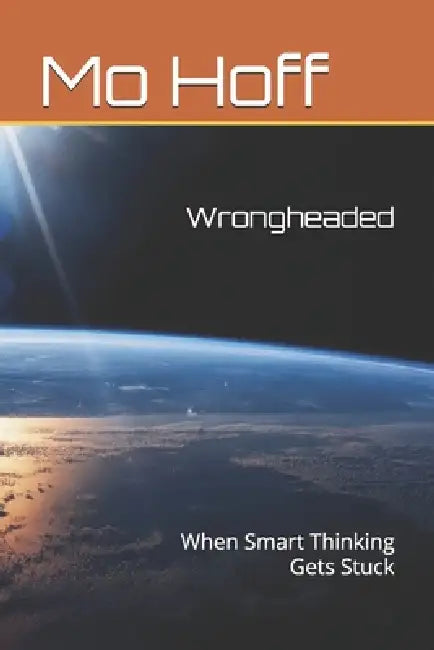 Wrongheaded: When Smart Thinking Gets Stuck by Mo Hoff