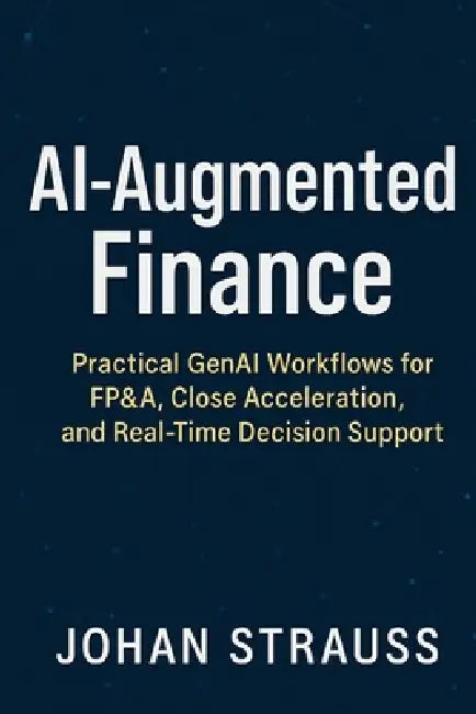 AI-Augmented Finance: Practical GenAI Workflows for FP&A, Close Acceleration, and Real-Time Decision Support: A Comprehensive Guide by Danny Munrow, Johann Strauss