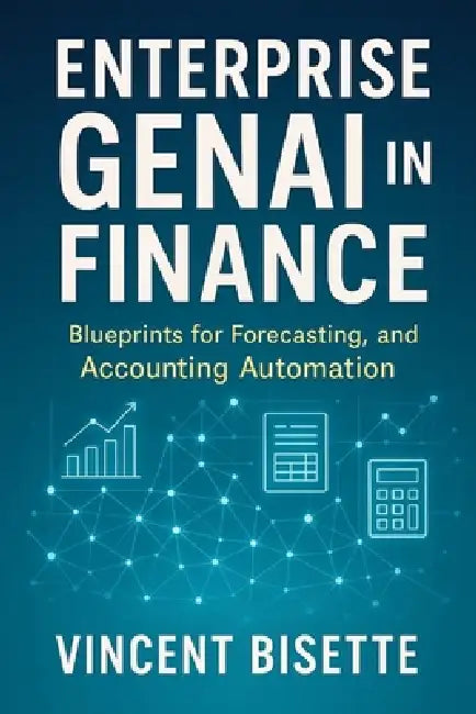 Enterprise GenAI in Finance: Blueprints for Forecasting, Reporting, and Accounting Automation: A Comprehensive Guide by Danny Munrow, Vincent Bisette