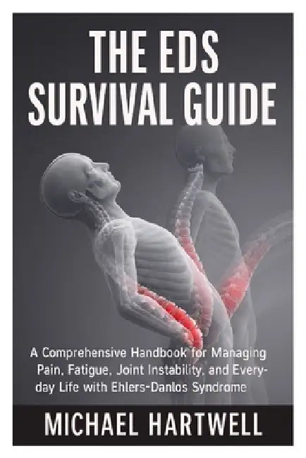 The EDS Survival Guide: A Comprehensive Handbook for Managing Pain, Fatigue, Joint Instability, and Everyday Life with Ehlers-Danlos Syndrome by Michael Hartwell