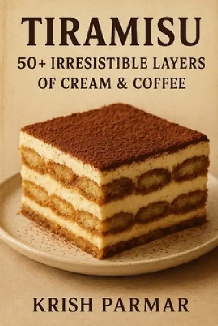 Tiramisu: 50+ Irresistible Layers of Cream & Coffee by Krish Parmar