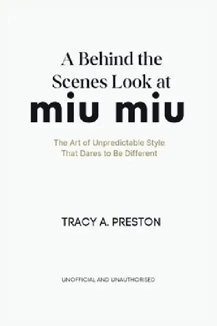 A Behind-the-Scenes Look at Miu Miu: The Art of Unpredictable Style That Dares to Be Different by Tracy A. Preston