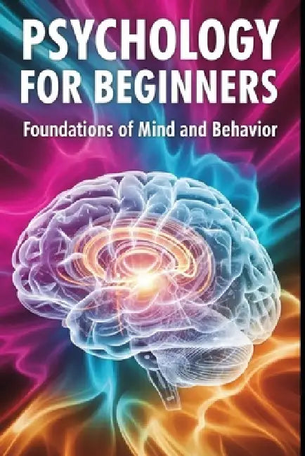 Psychology for Beginners: Foundations of Mind and Behavior: A Beginner Friendly Guide to How Minds Work and Why People Behave the Way They Do by Ser Choiyu