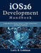 iOS26 Development Handbook: Comprehensive Guide to SwiftUI, UIKit, Concurrency, and Cloud Integration by Larry B. Goldman