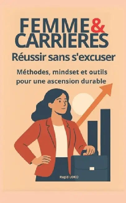 Femme et carrières: réussir sans s'excuser: Méthodes, mindset et outils pour une ascension durable by Ragid Loko
