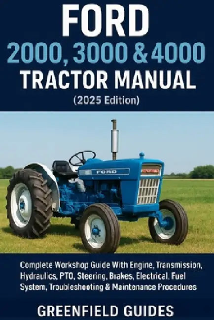 Ford 2000, 3000 & 4000 Tractor Manual (2025 Edition): Complete Workshop Guide With Engine, Transmission, Hydraulics, PTO, Steering, Brakes, Electrical by Greenfield Guides
