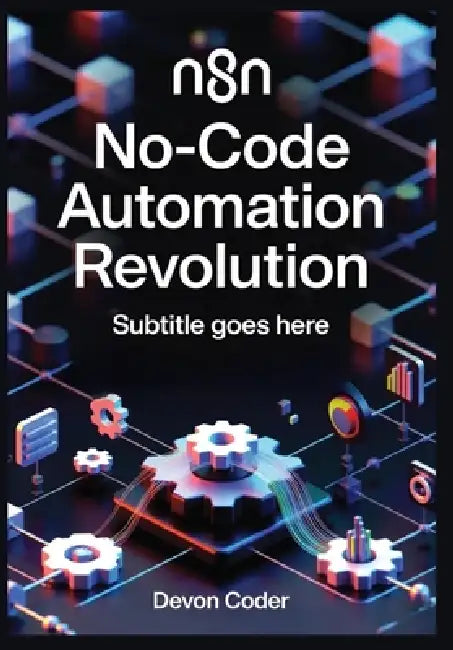 n8n No-Code Automation Revolution: Build AI-Powered Workflows, Integrate 500+ Apps, and Scale Enterprise Automation Without Writing Code by Devon Coder
