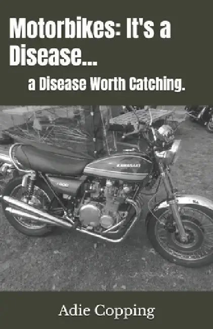 Motorbikes: It's a Disease...: a Disease Worth Catching. by Adie Copping
