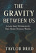 The Gravity Between Us: A Love Story Written in the Dark Matter Between Worlds by Taylor Reed