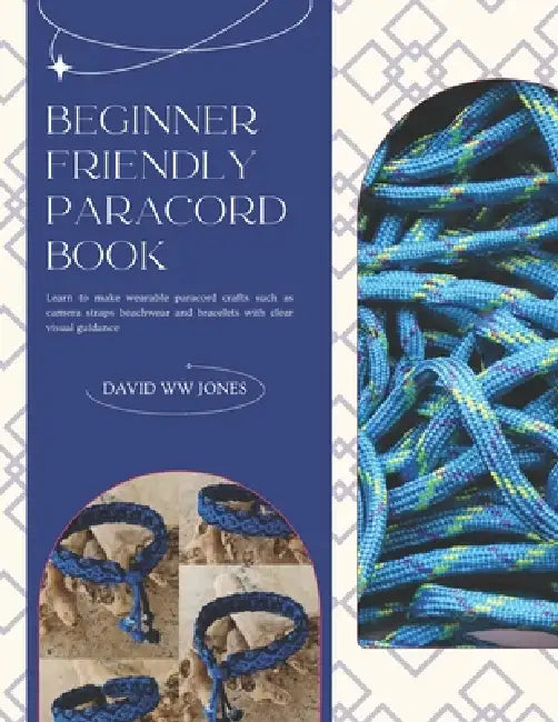Beginner Friendly Paracord Book: Learn to make wearable paracord crafts such as camera straps beachwear and bracelets with clear visual guidance by David Ww Jones