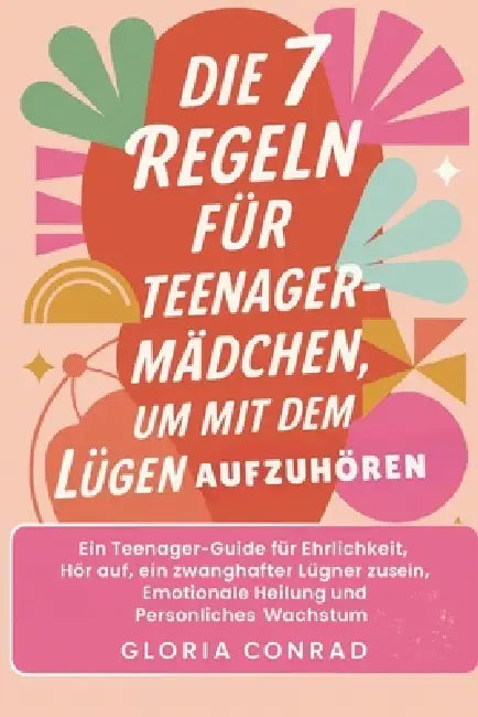 Die 7 Regeln Für Teenager-mädchen Um Mit Dem Lügen Aufzuhören: Ein Teenager-Guide für Ehrlichkeit, Hör auf, ein zwanghafter Lügner zu sein, Emotionale by Gloria Conrad